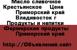 Масло сливочное “Крестьянское“ › Цена ­ 400 - Приморский край, Владивосток г. Продукты и напитки » Фермерские продукты   . Приморский край